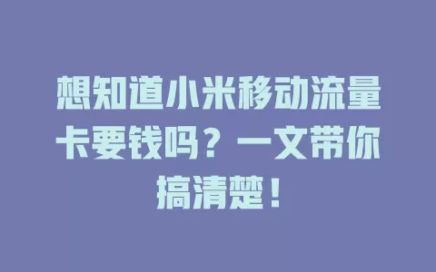 想知道小米移动流量卡要钱吗？一文带你搞清楚！