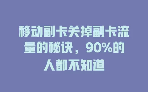 移动副卡关掉副卡流量的秘诀，90%的人都不知道