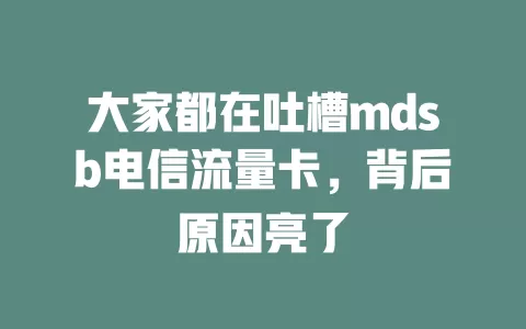 大家都在吐槽mdsb电信流量卡，背后原因亮了