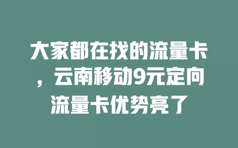 大家都在找的流量卡，云南移动9元定向流量卡优势亮了