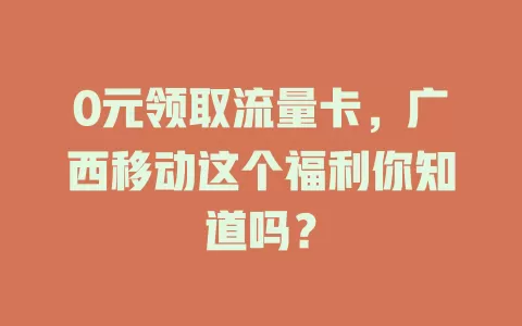 0元领取流量卡，广西移动这个福利你知道吗？