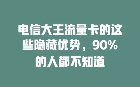 电信大王流量卡的这些隐藏优势，90%的人都不知道
