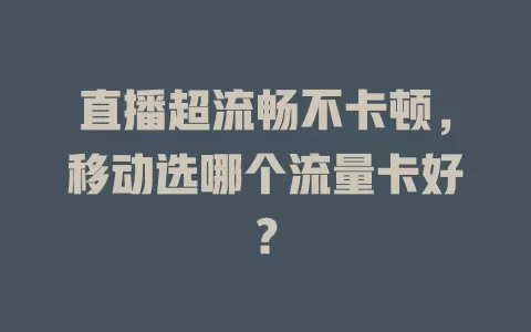 直播超流畅不卡顿，移动选哪个流量卡好？