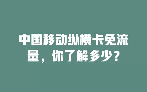 中国移动纵横卡免流量，你了解多少？