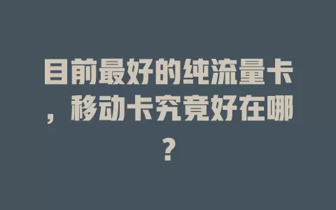 目前最好的纯流量卡，移动卡究竟好在哪？