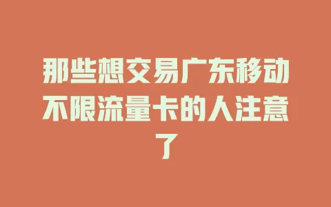 那些想交易广东移动不限流量卡的人注意了