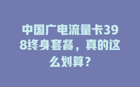 中国广电流量卡398终身套餐，真的这么划算？