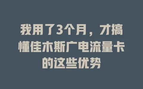 我用了3个月，才搞懂佳木斯广电流量卡的这些优势