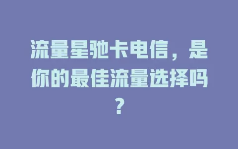 流量星驰卡电信，是你的最佳流量选择吗？
