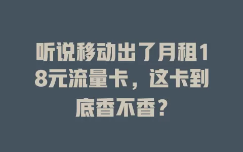 听说移动出了月租18元流量卡，这卡到底香不香？