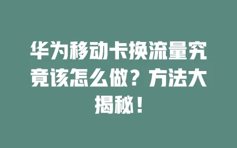 华为移动卡换流量究竟该怎么做？方法大揭秘！