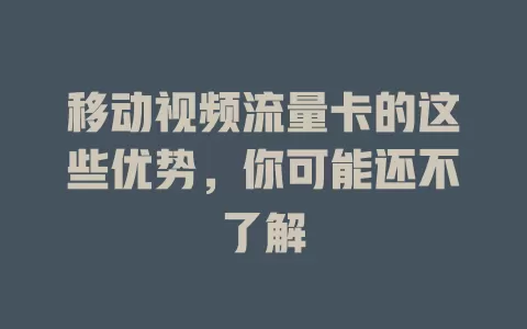 移动视频流量卡的这些优势，你可能还不了解
