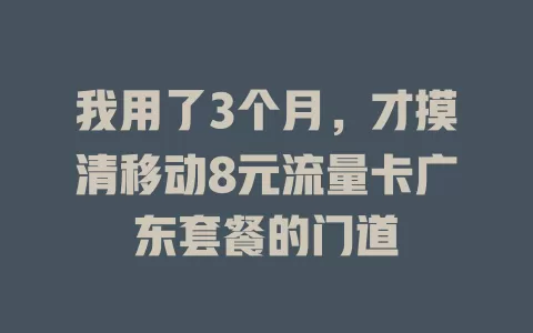 我用了3个月，才摸清移动8元流量卡广东套餐的门道