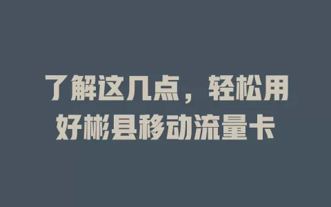 了解这几点，轻松用好彬县移动流量卡