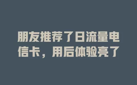 朋友推荐了日流量电信卡，用后体验亮了