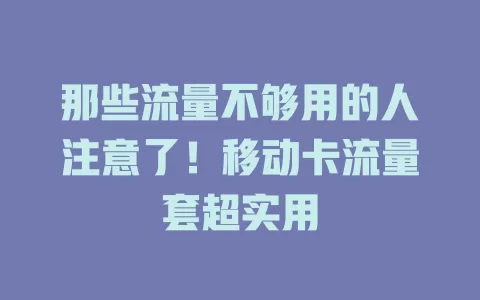 那些流量不够用的人注意了！移动卡流量套超实用