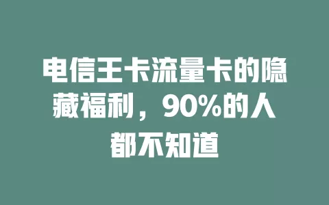 电信王卡流量卡的隐藏福利，90%的人都不知道
