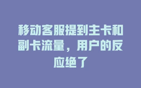 移动客服提到主卡和副卡流量，用户的反应绝了