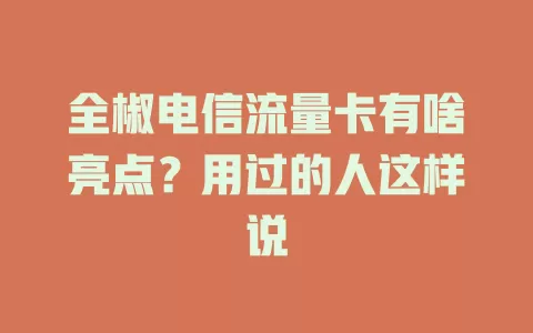全椒电信流量卡有啥亮点？用过的人这样说