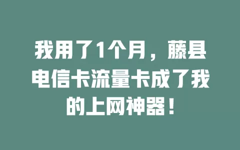 我用了1个月，藤县电信卡流量卡成了我的上网神器！