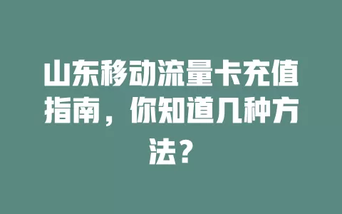 山东移动流量卡充值指南，你知道几种方法？