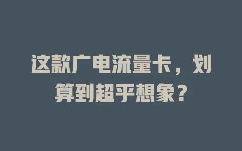 这款广电流量卡，划算到超乎想象？
