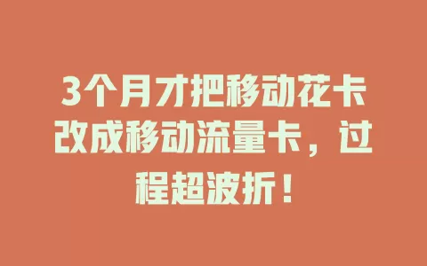 3个月才把移动花卡改成移动流量卡，过程超波折！