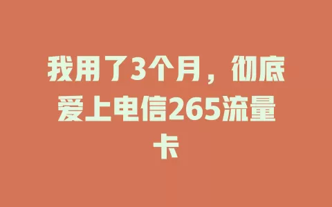 我用了3个月，彻底爱上电信265流量卡