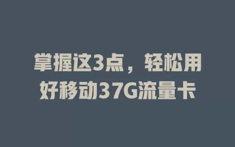 掌握这3点，轻松用好移动37G流量卡