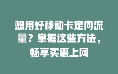 想用好移动卡定向流量？掌握这些方法，畅享实惠上网