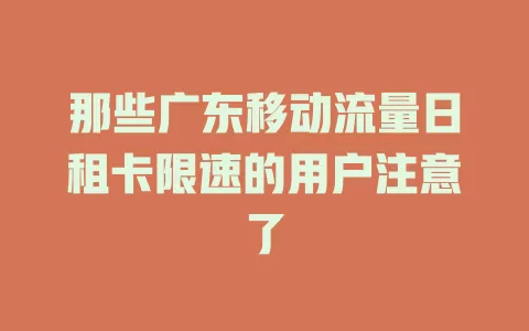 那些广东移动流量日租卡限速的用户注意了