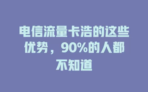 电信流量卡浩的这些优势，90%的人都不知道