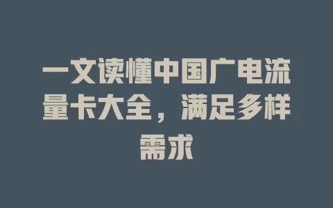 一文读懂中国广电流量卡大全，满足多样需求
