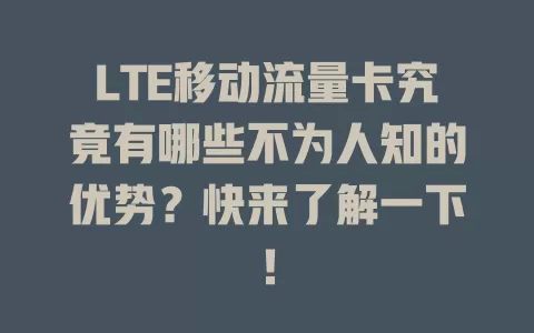 LTE移动流量卡究竟有哪些不为人知的优势？快来了解一下！
