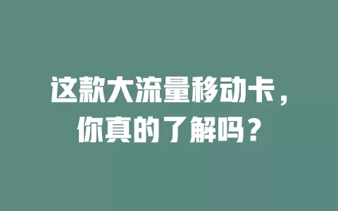 这款大流量移动卡，你真的了解吗？