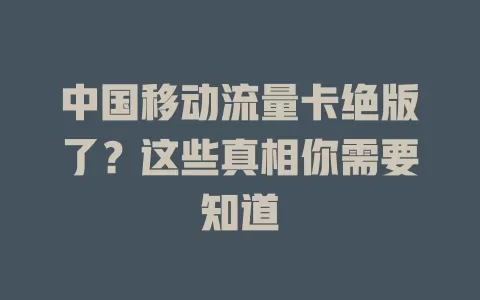 中国移动流量卡绝版了？这些真相你需要知道