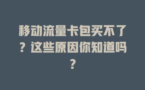 移动流量卡包买不了？这些原因你知道吗？