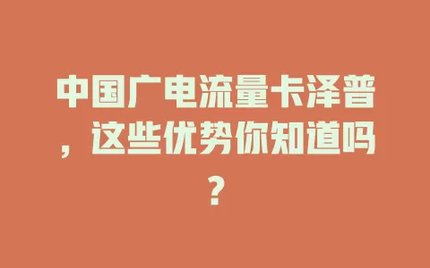 中国广电流量卡泽普，这些优势你知道吗？
