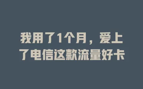 我用了1个月，爱上了电信这款流量好卡