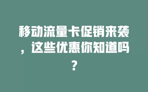 移动流量卡促销来袭，这些优惠你知道吗？
