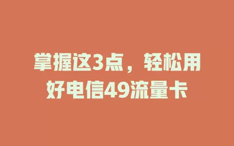 掌握这3点，轻松用好电信49流量卡