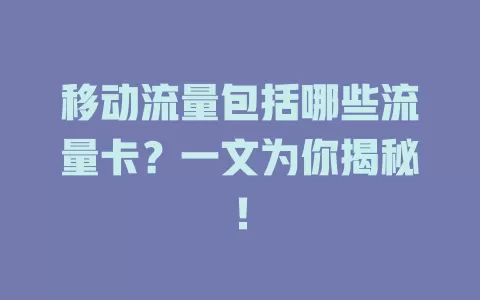 移动流量包括哪些流量卡？一文为你揭秘！