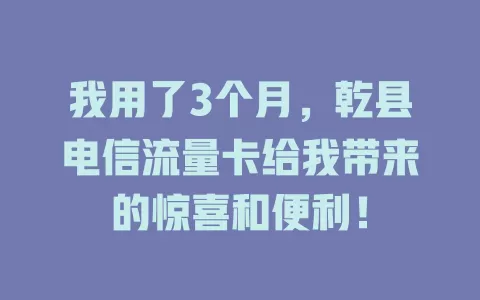 我用了3个月，乾县电信流量卡给我带来的惊喜和便利！