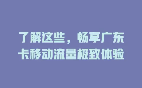 了解这些，畅享广东卡移动流量极致体验