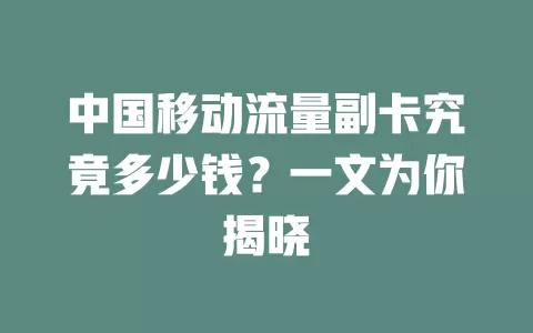 中国移动流量副卡究竟多少钱？一文为你揭晓