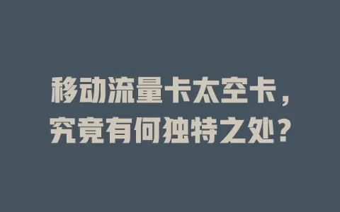 移动流量卡太空卡，究竟有何独特之处？