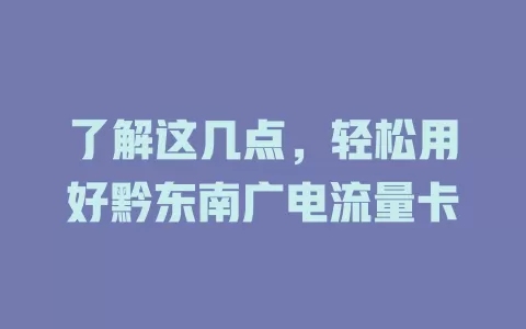 了解这几点，轻松用好黔东南广电流量卡