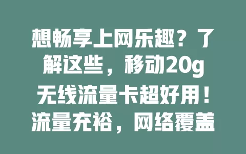 想畅享上网乐趣？了解这些，移动20g无线流量卡超好用！流量充裕，网络覆盖广信号稳，常外出也不愁，刷剧玩游戏办公都畅快！