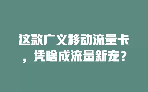 这款广义移动流量卡，凭啥成流量新宠？