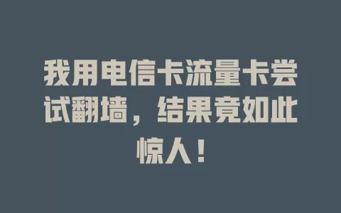 我用电信卡流量卡尝试翻墙，结果竟如此惊人！